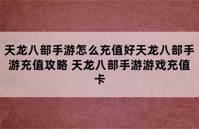 天龙八部手游怎么充值好天龙八部手游充值攻略 天龙八部手游游戏充值卡